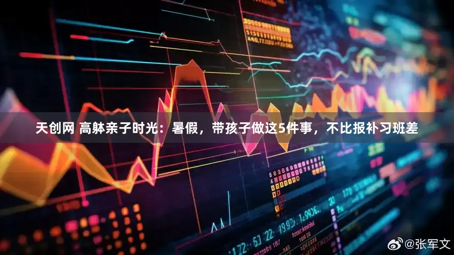 天创网 高躰亲子时光：暑假，带孩子做这5件事，不比报补习班差