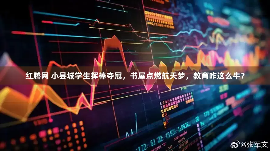 红腾网 小县城学生挥棒夺冠，书屋点燃航天梦，教育咋这么牛？