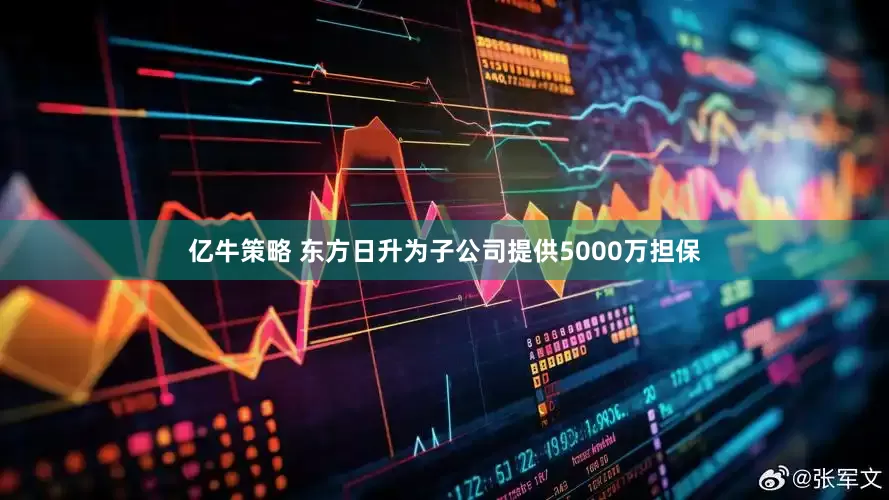 亿牛策略 东方日升为子公司提供5000万担保