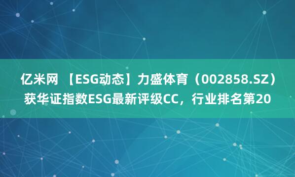 亿米网 【ESG动态】力盛体育（002858.SZ）获华证指数ESG最新评级CC，行业排名第20