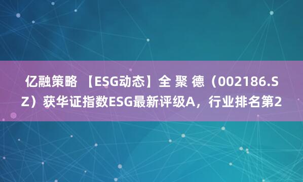 亿融策略 【ESG动态】全 聚 德（002186.SZ）获华证指数ESG最新评级A，行业排名第2