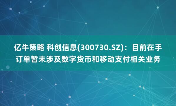 亿牛策略 科创信息(300730.SZ)：目前在手订单暂未涉及数字货币和移动支付相关业务