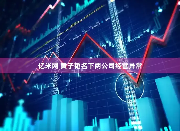亿米网 黄子韬名下两公司经营异常