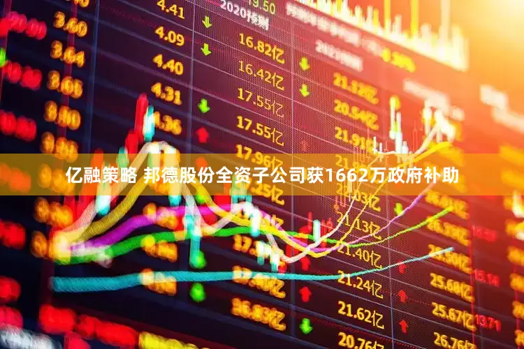 亿融策略 邦德股份全资子公司获1662万政府补助