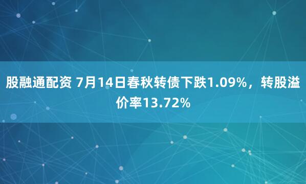股融通配资 7月14日春秋转债下跌1.09%，转股溢价率13.72%